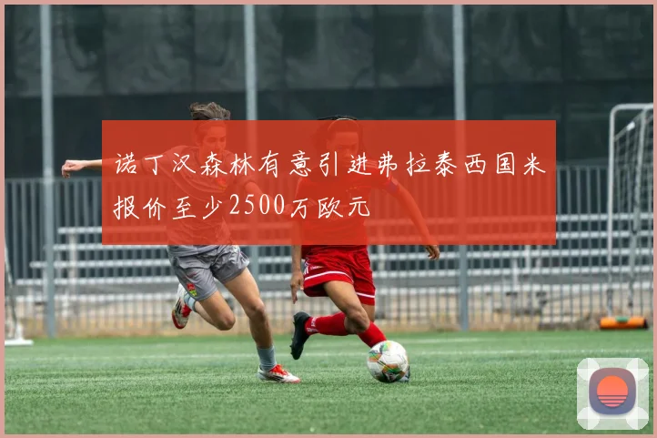 诺丁汉森林有意引进弗拉泰西国米报价至少2500万欧元