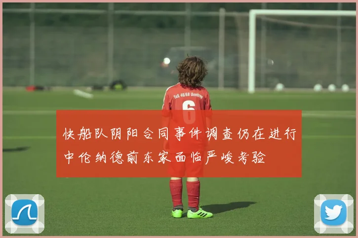 快船队阴阳合同事件调查仍在进行中伦纳德前东家面临严峻考验