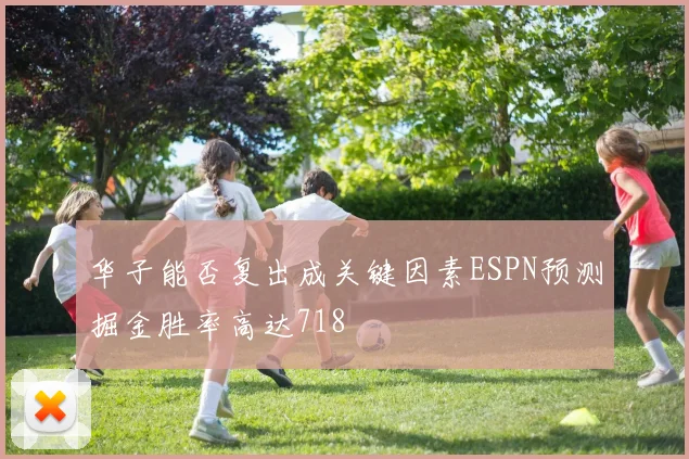 华子能否复出成关键因素ESPN预测掘金胜率高达718