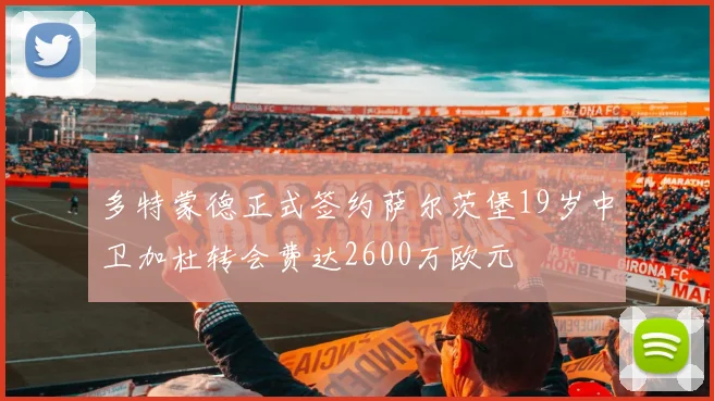 多特蒙德正式签约萨尔茨堡19岁中卫加杜转会费达2600万欧元