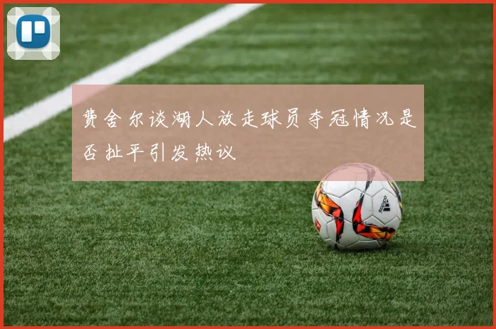 费舍尔谈湖人放走球员夺冠情况是否扯平引发热议