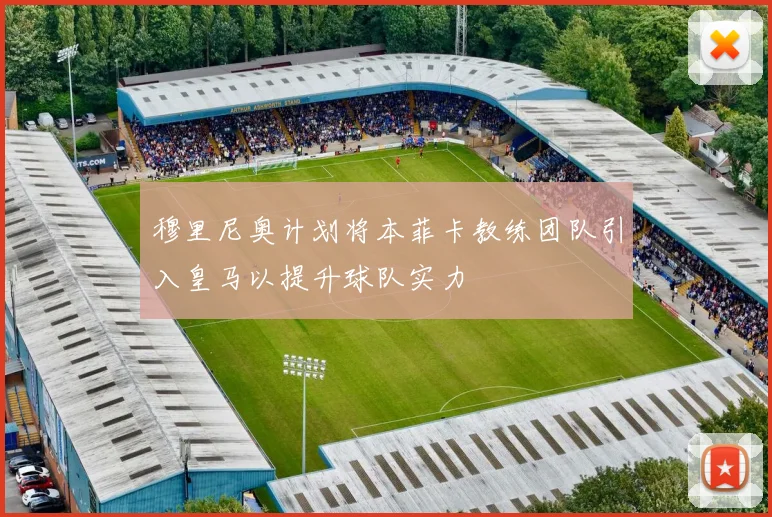 穆里尼奥计划将本菲卡教练团队引入皇马以提升球队实力